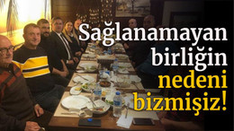 Sağlanamayan birliğin nedeni bizmişiz!